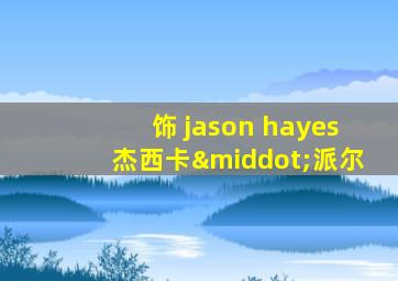 饰 jason hayes杰西卡·派尔